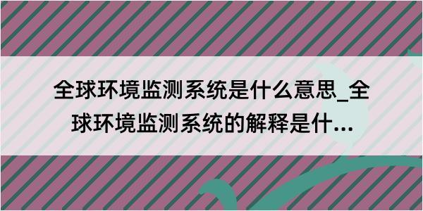 全球环境监测系统是什么意思_全球环境监测系统的解释是什么