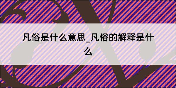 凡俗是什么意思_凡俗的解释是什么