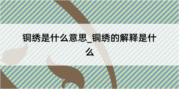 铜绣是什么意思_铜绣的解释是什么