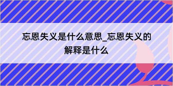 忘恩失义是什么意思_忘恩失义的解释是什么