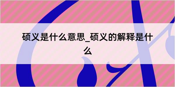 硕义是什么意思_硕义的解释是什么