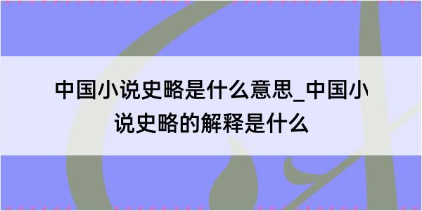 中国小说史略是什么意思_中国小说史略的解释是什么