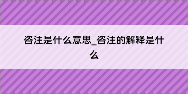 咨注是什么意思_咨注的解释是什么