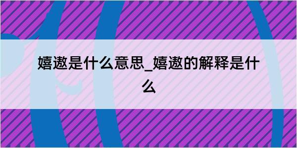 嬉遨是什么意思_嬉遨的解释是什么