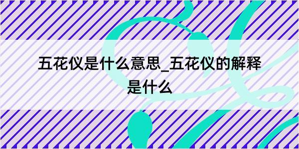 五花仪是什么意思_五花仪的解释是什么