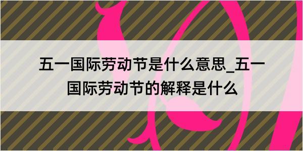 五一国际劳动节是什么意思_五一国际劳动节的解释是什么