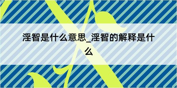 淫智是什么意思_淫智的解释是什么