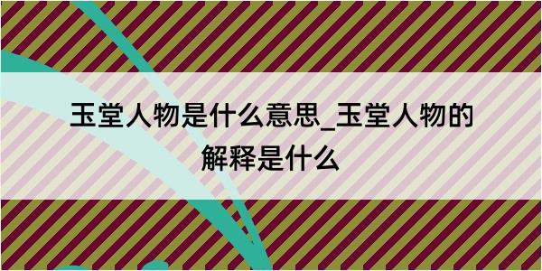 玉堂人物是什么意思_玉堂人物的解释是什么