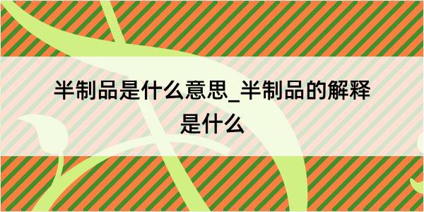 半制品是什么意思_半制品的解释是什么