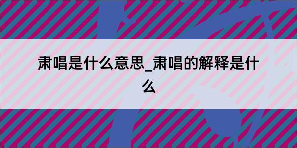 肃唱是什么意思_肃唱的解释是什么