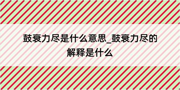 鼓衰力尽是什么意思_鼓衰力尽的解释是什么