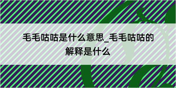 毛毛咕咕是什么意思_毛毛咕咕的解释是什么