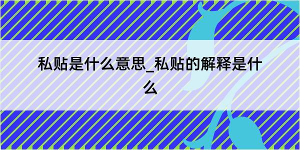 私贴是什么意思_私贴的解释是什么