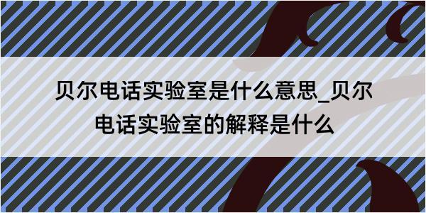 贝尔电话实验室是什么意思_贝尔电话实验室的解释是什么