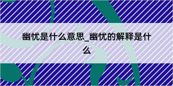 幽忧是什么意思_幽忧的解释是什么