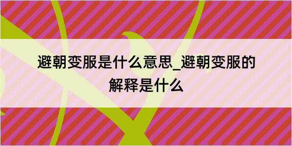 避朝变服是什么意思_避朝变服的解释是什么