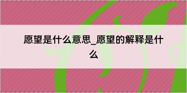 愿望是什么意思_愿望的解释是什么