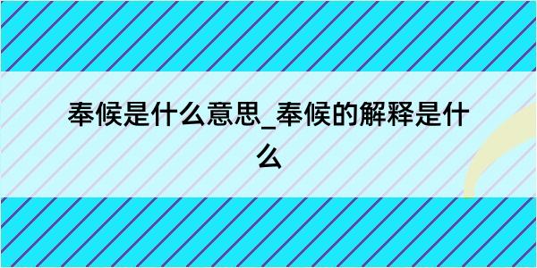 奉候是什么意思_奉候的解释是什么