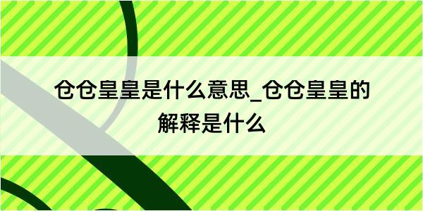 仓仓皇皇是什么意思_仓仓皇皇的解释是什么