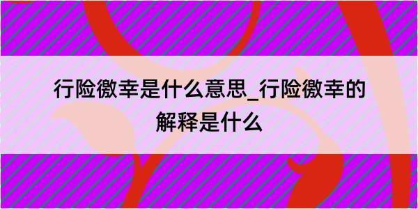 行险徼幸是什么意思_行险徼幸的解释是什么