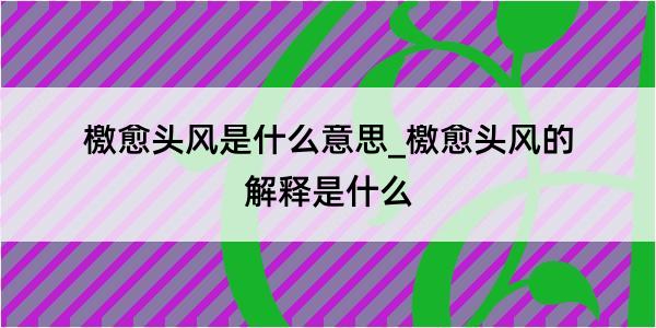 檄愈头风是什么意思_檄愈头风的解释是什么