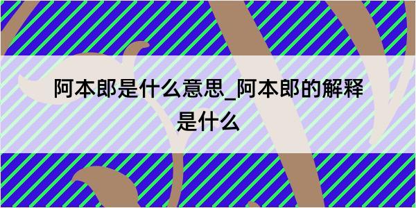 阿本郎是什么意思_阿本郎的解释是什么