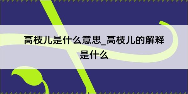 高枝儿是什么意思_高枝儿的解释是什么