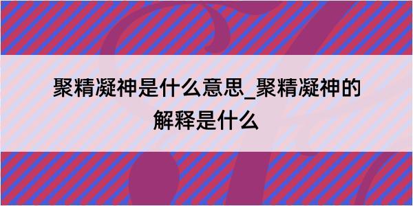 聚精凝神是什么意思_聚精凝神的解释是什么