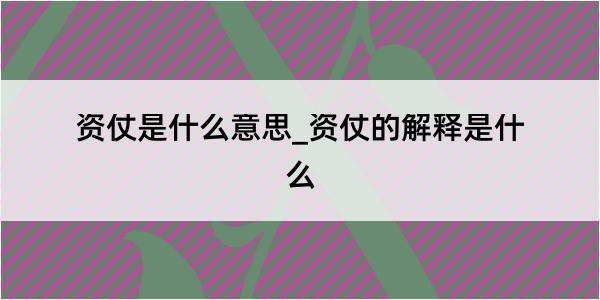 资仗是什么意思_资仗的解释是什么