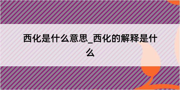 西化是什么意思_西化的解释是什么