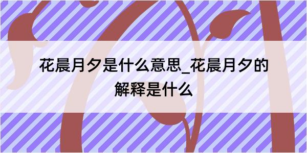 花晨月夕是什么意思_花晨月夕的解释是什么