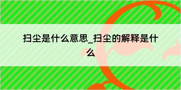 扫尘是什么意思_扫尘的解释是什么