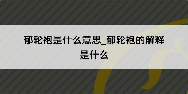 郁轮袍是什么意思_郁轮袍的解释是什么