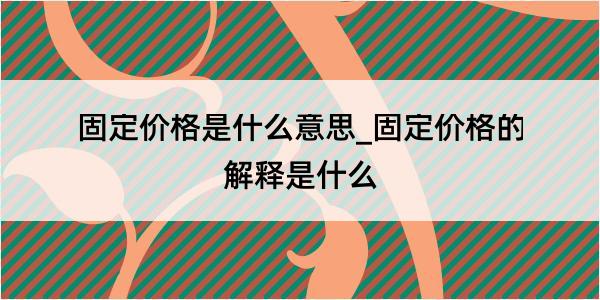 固定价格是什么意思_固定价格的解释是什么