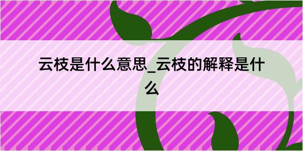 云枝是什么意思_云枝的解释是什么