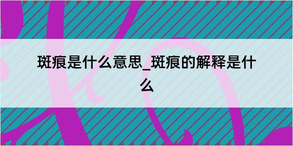 斑痕是什么意思_斑痕的解释是什么