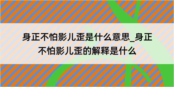 身正不怕影儿歪是什么意思_身正不怕影儿歪的解释是什么