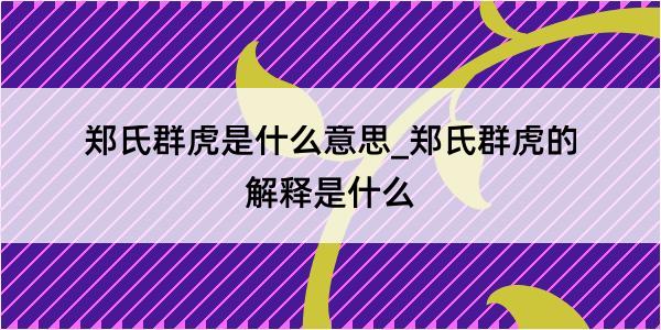 郑氏群虎是什么意思_郑氏群虎的解释是什么