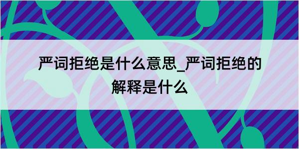 严词拒绝是什么意思_严词拒绝的解释是什么