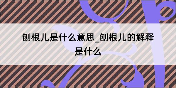 刨根儿是什么意思_刨根儿的解释是什么