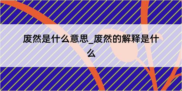 废然是什么意思_废然的解释是什么