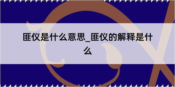 匪仪是什么意思_匪仪的解释是什么