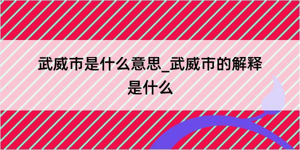 武威市是什么意思_武威市的解释是什么