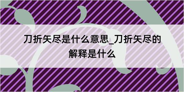 刀折矢尽是什么意思_刀折矢尽的解释是什么