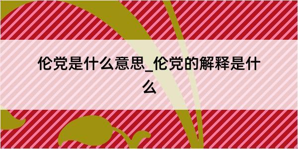 伦党是什么意思_伦党的解释是什么