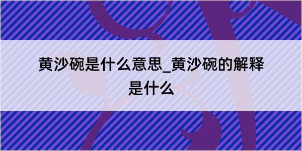 黄沙碗是什么意思_黄沙碗的解释是什么