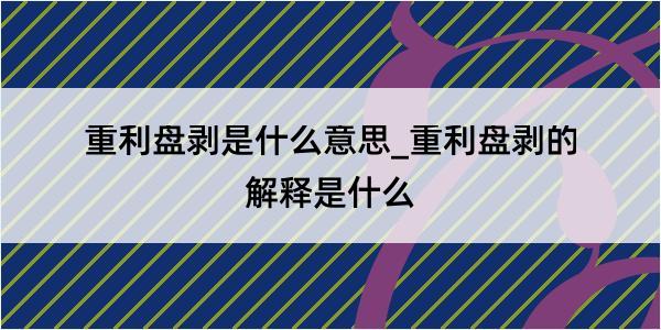 重利盘剥是什么意思_重利盘剥的解释是什么