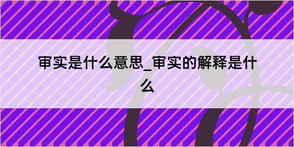 审实是什么意思_审实的解释是什么