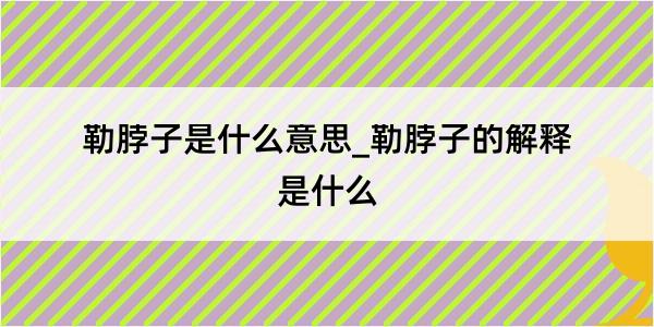 勒脖子是什么意思_勒脖子的解释是什么