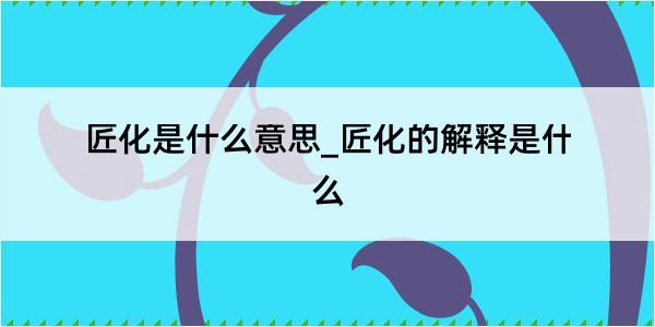 匠化是什么意思_匠化的解释是什么